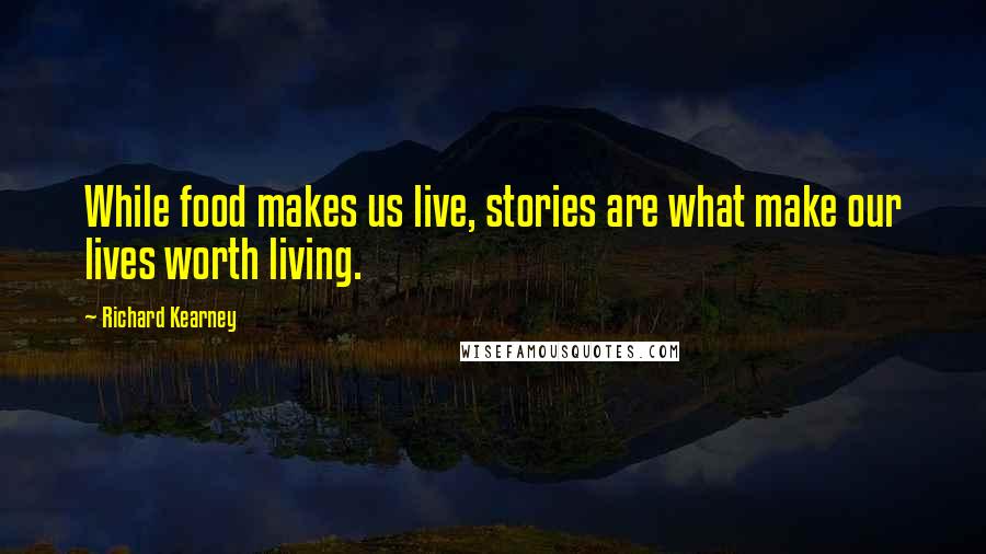 Richard Kearney Quotes: While food makes us live, stories are what make our lives worth living.