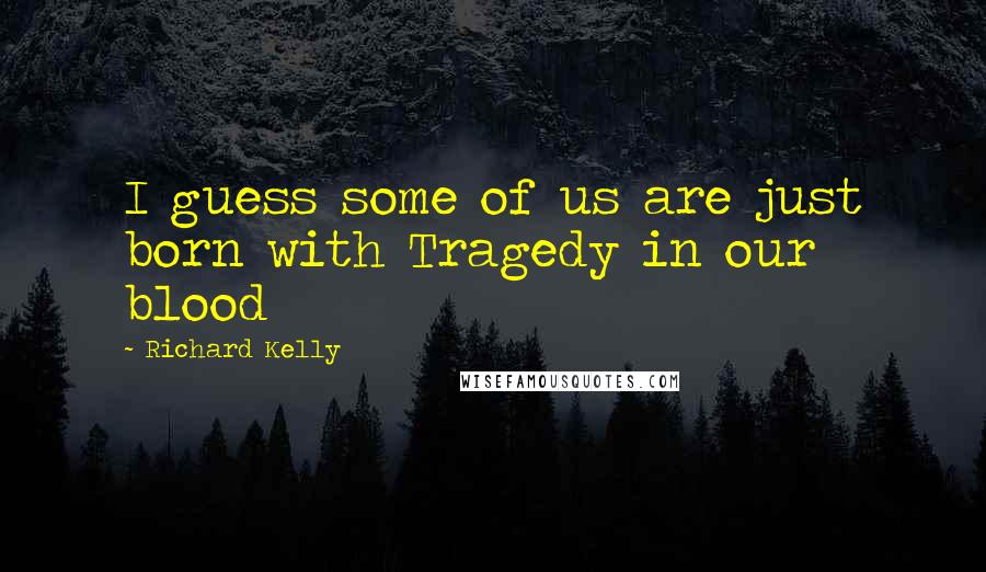 Richard Kelly Quotes: I guess some of us are just born with Tragedy in our blood