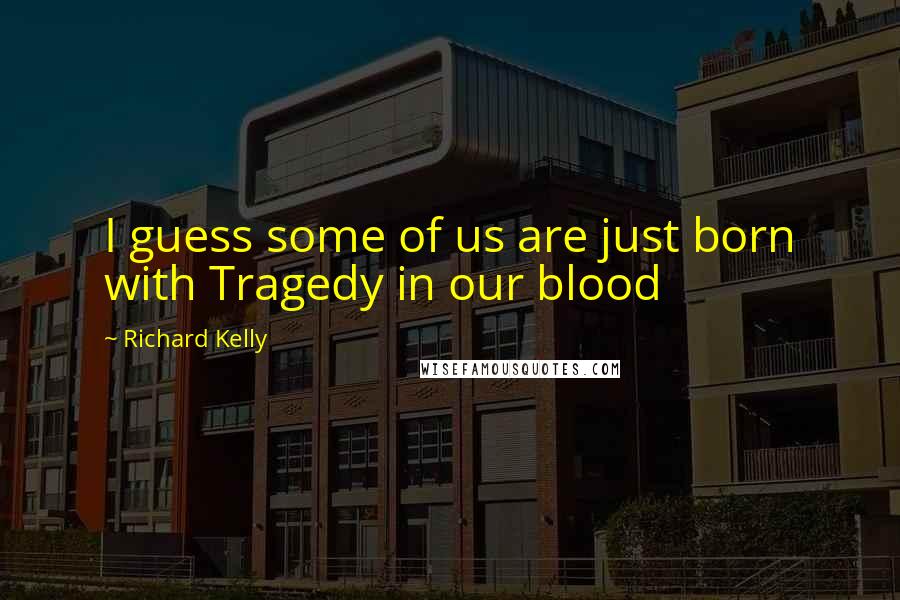 Richard Kelly Quotes: I guess some of us are just born with Tragedy in our blood