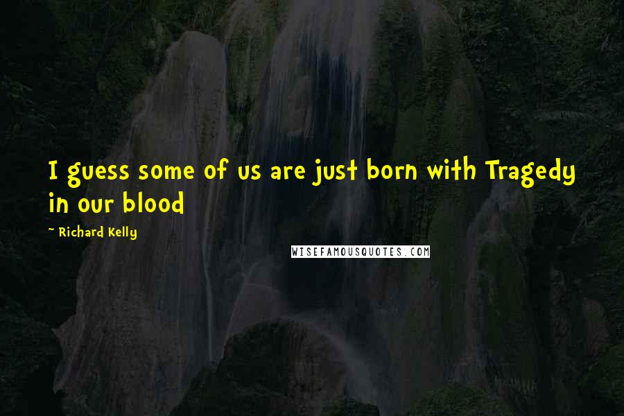 Richard Kelly Quotes: I guess some of us are just born with Tragedy in our blood