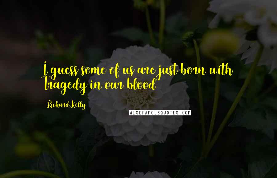 Richard Kelly Quotes: I guess some of us are just born with Tragedy in our blood