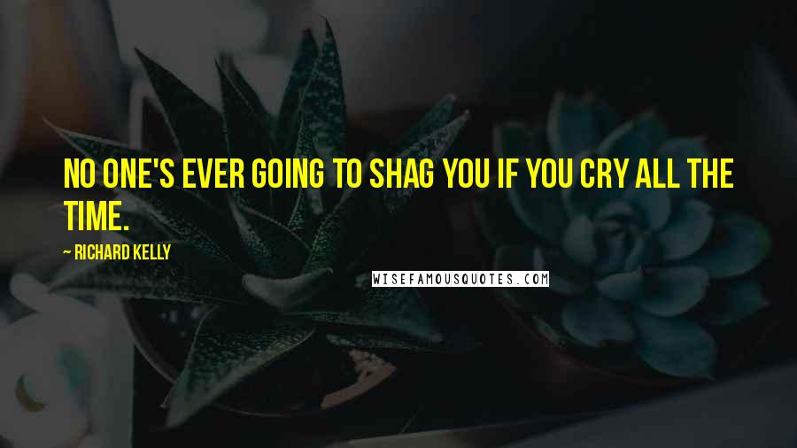 Richard Kelly Quotes: No one's ever going to shag you if you cry all the time.