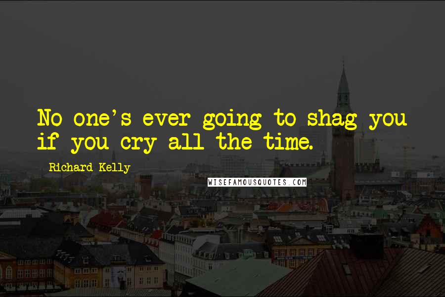 Richard Kelly Quotes: No one's ever going to shag you if you cry all the time.