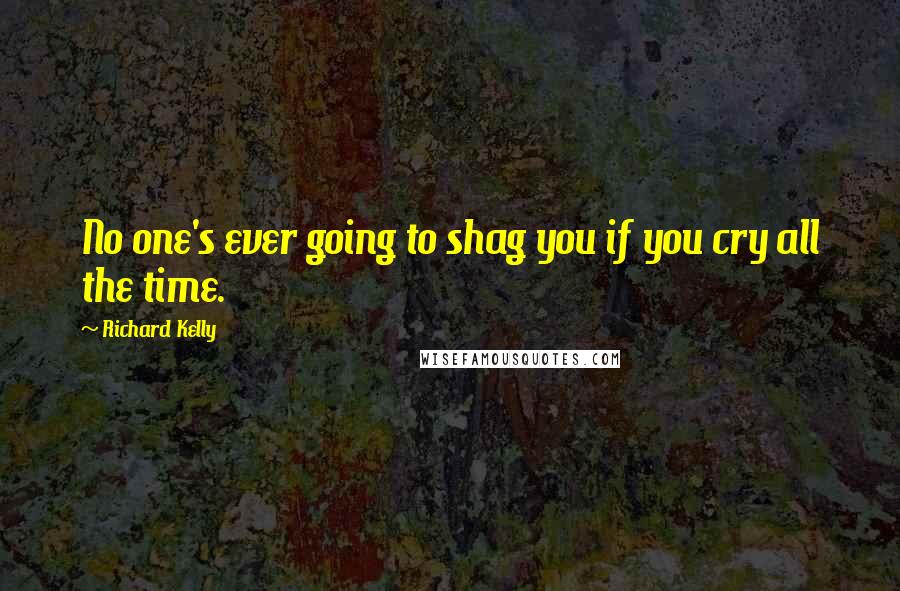 Richard Kelly Quotes: No one's ever going to shag you if you cry all the time.