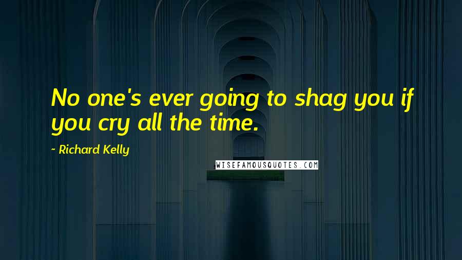 Richard Kelly Quotes: No one's ever going to shag you if you cry all the time.