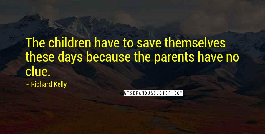 Richard Kelly Quotes: The children have to save themselves these days because the parents have no clue.