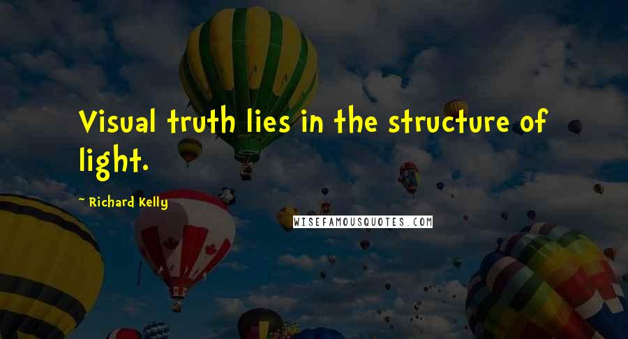 Richard Kelly Quotes: Visual truth lies in the structure of light.