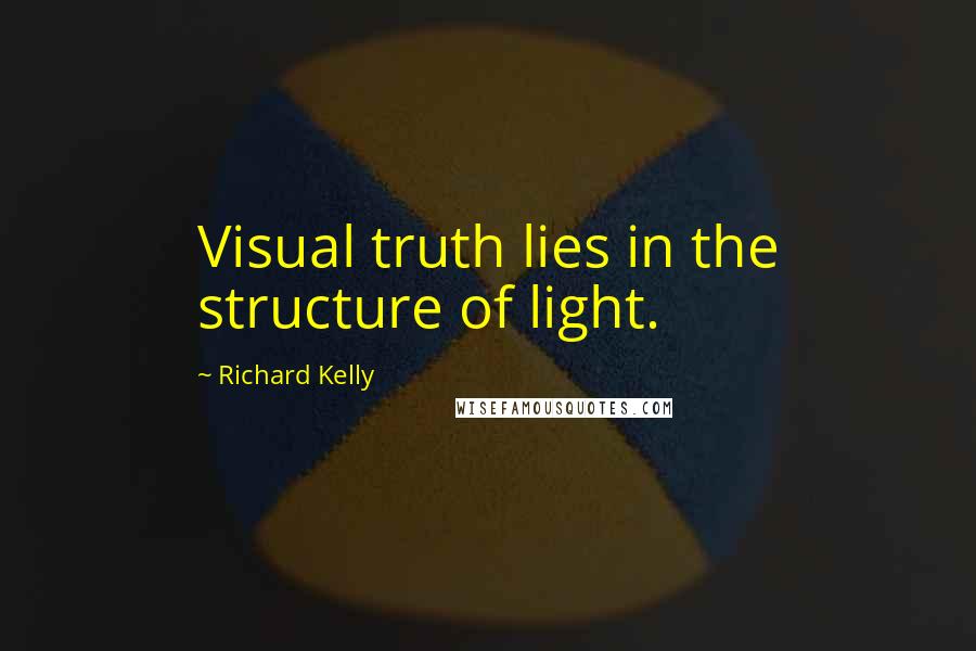 Richard Kelly Quotes: Visual truth lies in the structure of light.