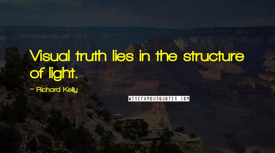 Richard Kelly Quotes: Visual truth lies in the structure of light.