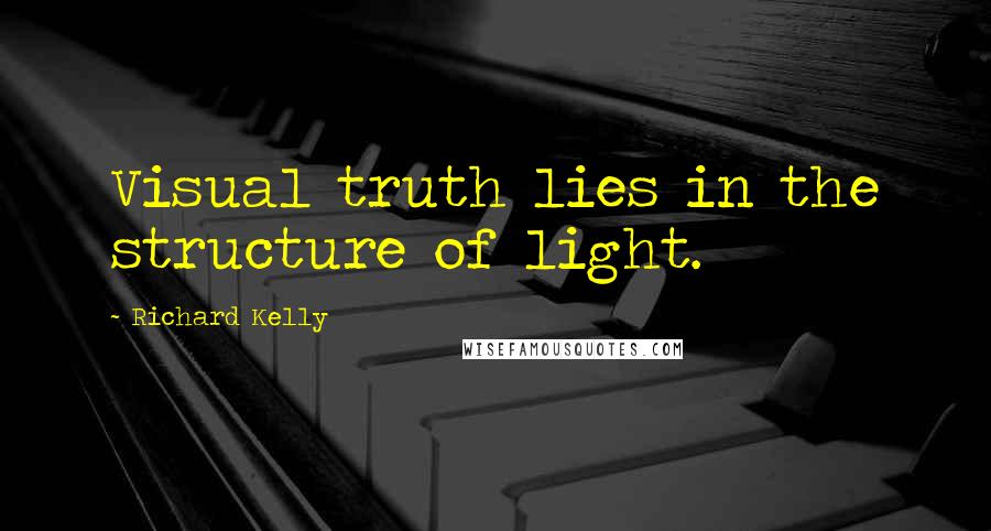 Richard Kelly Quotes: Visual truth lies in the structure of light.