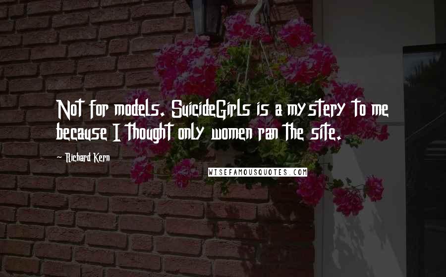 Richard Kern Quotes: Not for models. SuicideGirls is a mystery to me because I thought only women ran the site.