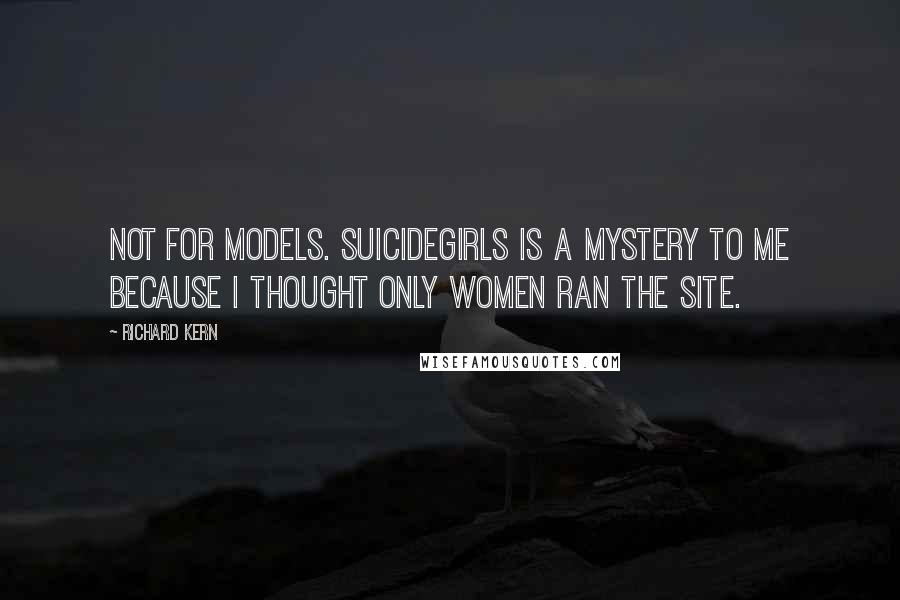 Richard Kern Quotes: Not for models. SuicideGirls is a mystery to me because I thought only women ran the site.