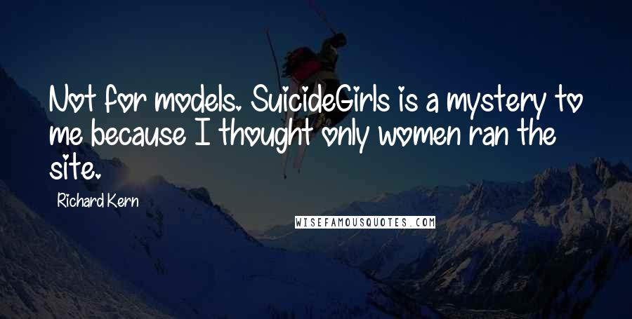 Richard Kern Quotes: Not for models. SuicideGirls is a mystery to me because I thought only women ran the site.