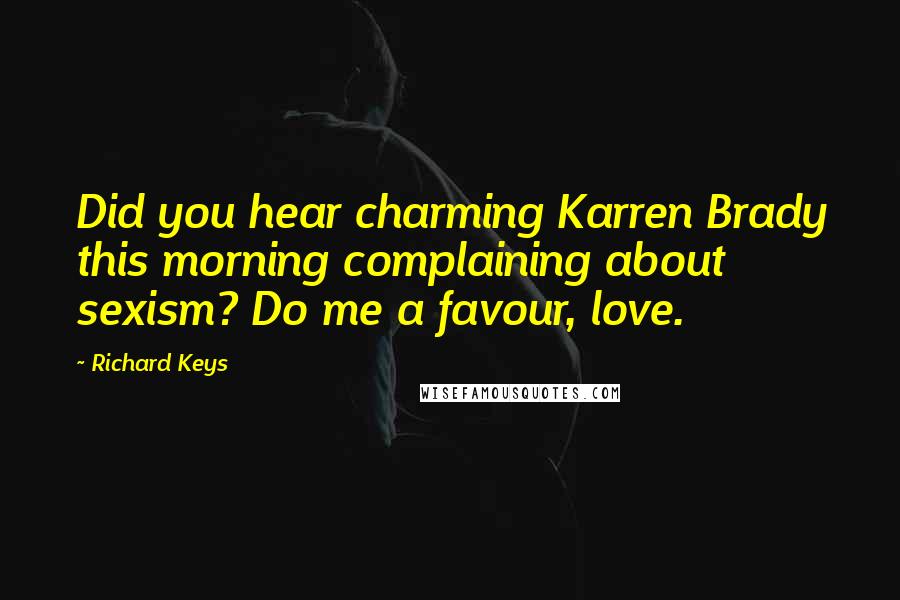 Richard Keys Quotes: Did you hear charming Karren Brady this morning complaining about sexism? Do me a favour, love.