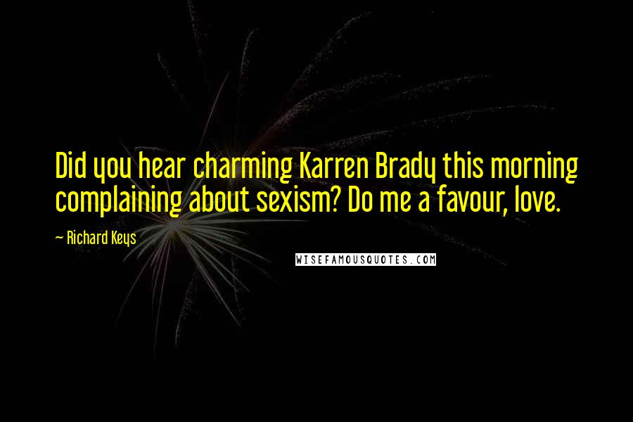 Richard Keys Quotes: Did you hear charming Karren Brady this morning complaining about sexism? Do me a favour, love.