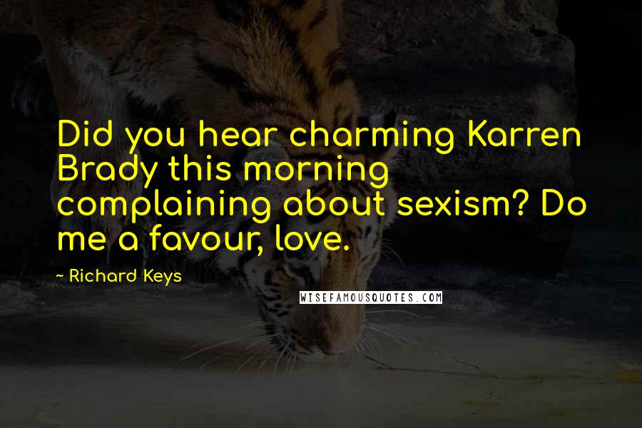 Richard Keys Quotes: Did you hear charming Karren Brady this morning complaining about sexism? Do me a favour, love.