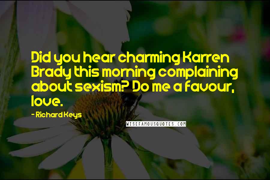 Richard Keys Quotes: Did you hear charming Karren Brady this morning complaining about sexism? Do me a favour, love.