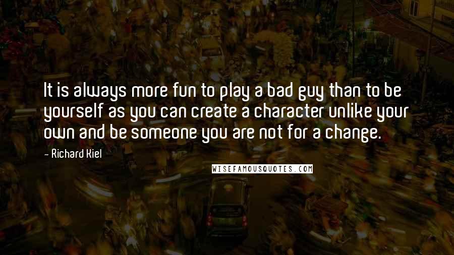 Richard Kiel Quotes: It is always more fun to play a bad guy than to be yourself as you can create a character unlike your own and be someone you are not for a change.