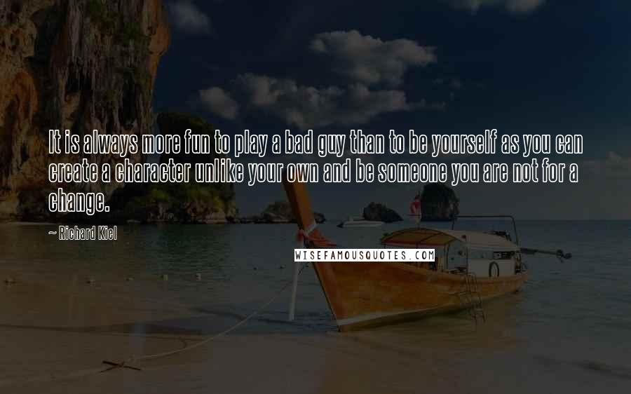 Richard Kiel Quotes: It is always more fun to play a bad guy than to be yourself as you can create a character unlike your own and be someone you are not for a change.