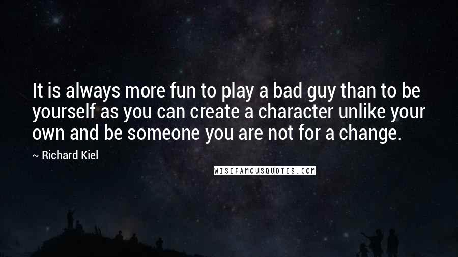 Richard Kiel Quotes: It is always more fun to play a bad guy than to be yourself as you can create a character unlike your own and be someone you are not for a change.