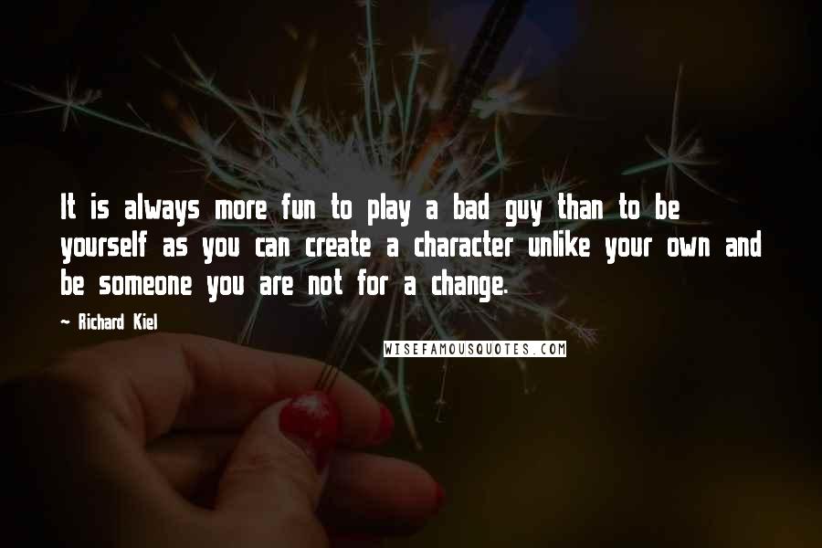 Richard Kiel Quotes: It is always more fun to play a bad guy than to be yourself as you can create a character unlike your own and be someone you are not for a change.