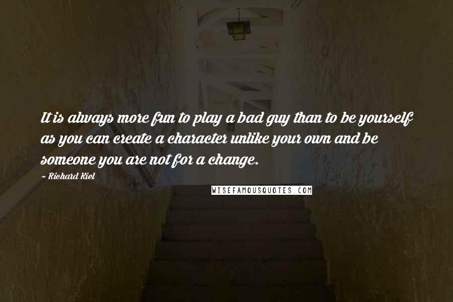 Richard Kiel Quotes: It is always more fun to play a bad guy than to be yourself as you can create a character unlike your own and be someone you are not for a change.