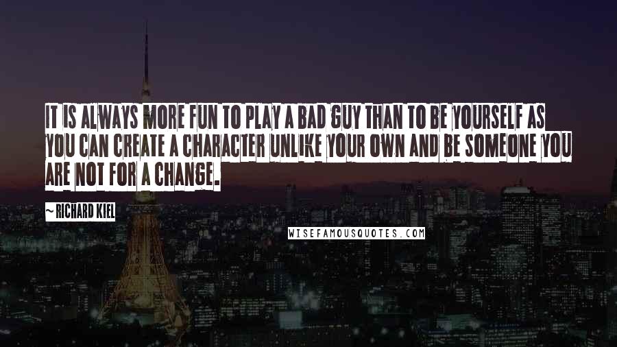 Richard Kiel Quotes: It is always more fun to play a bad guy than to be yourself as you can create a character unlike your own and be someone you are not for a change.