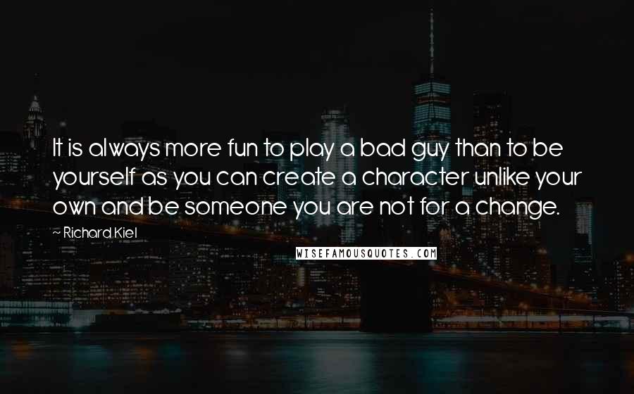 Richard Kiel Quotes: It is always more fun to play a bad guy than to be yourself as you can create a character unlike your own and be someone you are not for a change.