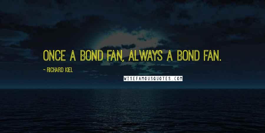 Richard Kiel Quotes: Once a Bond fan, always a Bond fan.