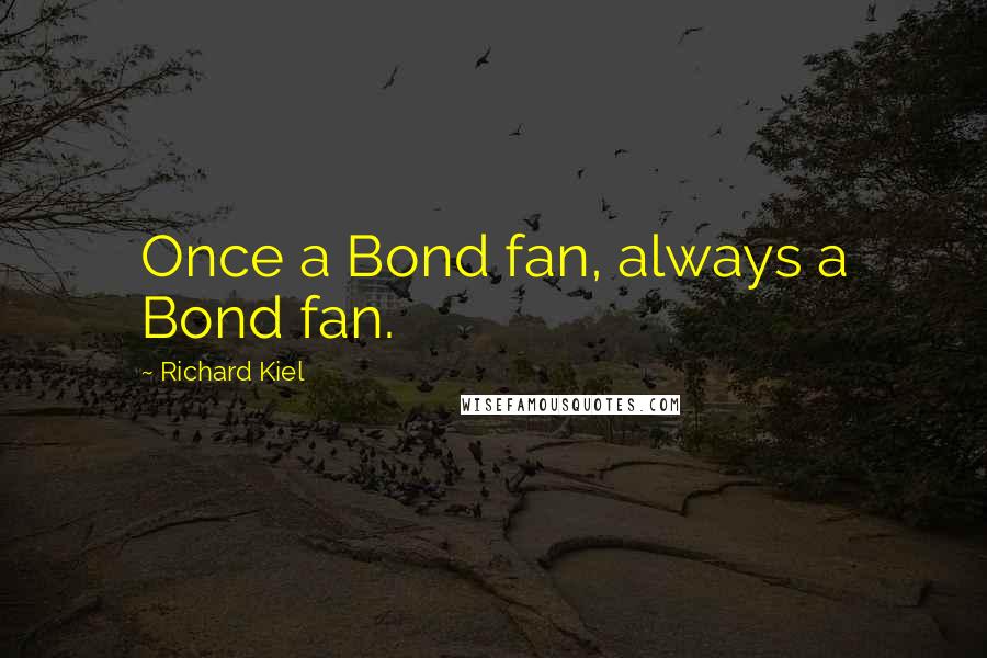 Richard Kiel Quotes: Once a Bond fan, always a Bond fan.