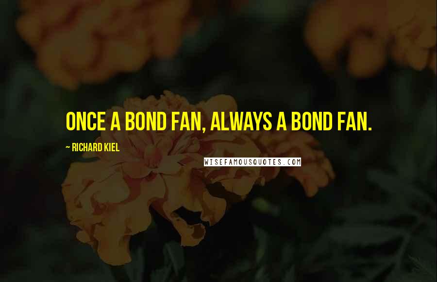 Richard Kiel Quotes: Once a Bond fan, always a Bond fan.