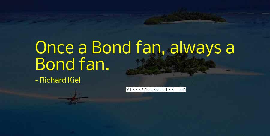 Richard Kiel Quotes: Once a Bond fan, always a Bond fan.