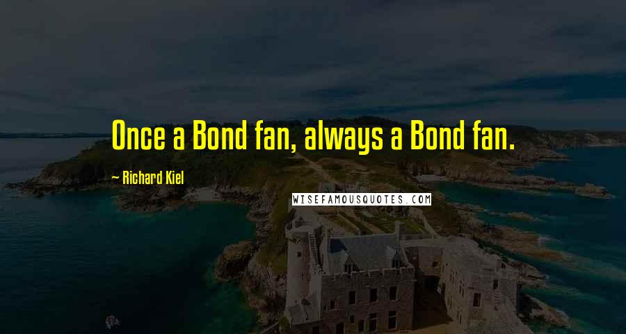 Richard Kiel Quotes: Once a Bond fan, always a Bond fan.