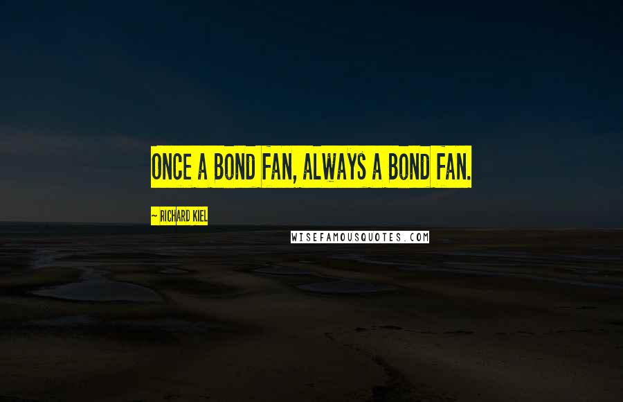 Richard Kiel Quotes: Once a Bond fan, always a Bond fan.