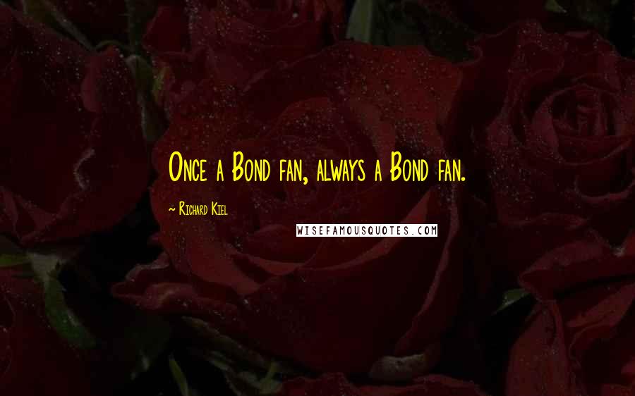 Richard Kiel Quotes: Once a Bond fan, always a Bond fan.