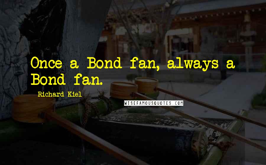 Richard Kiel Quotes: Once a Bond fan, always a Bond fan.