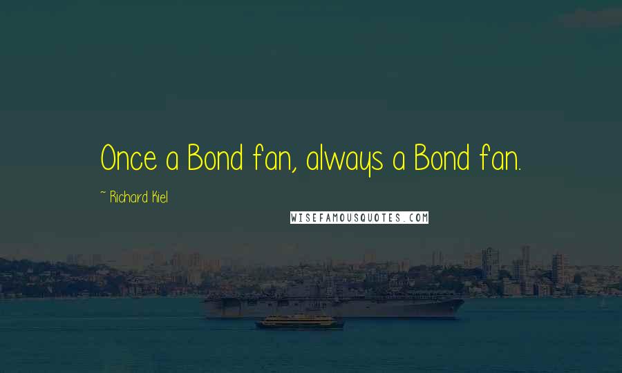 Richard Kiel Quotes: Once a Bond fan, always a Bond fan.