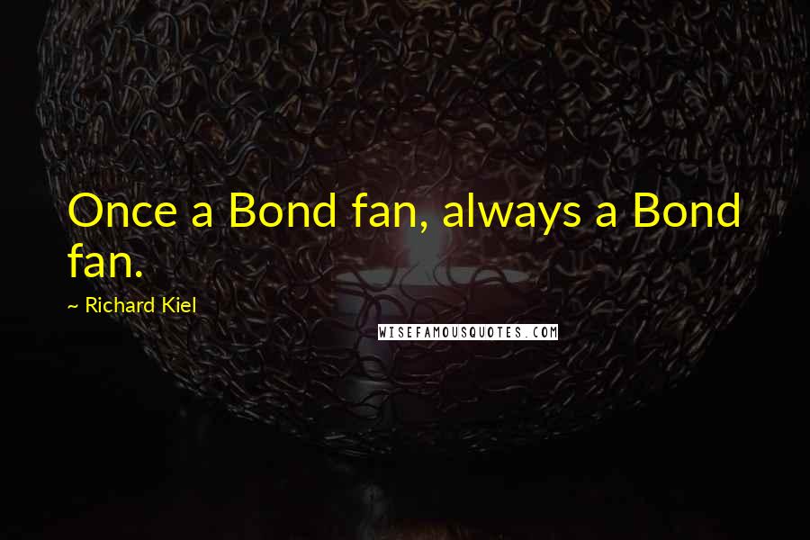 Richard Kiel Quotes: Once a Bond fan, always a Bond fan.