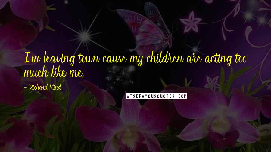 Richard Kind Quotes: I'm leaving town cause my children are acting too much like me.