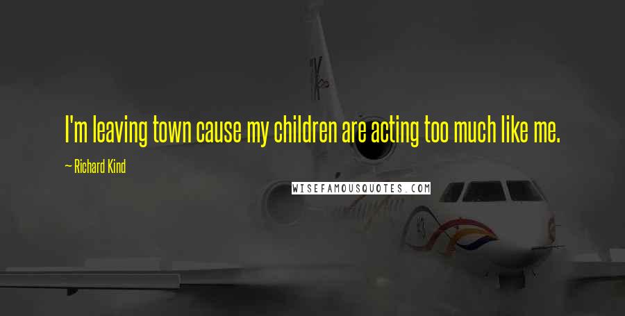 Richard Kind Quotes: I'm leaving town cause my children are acting too much like me.