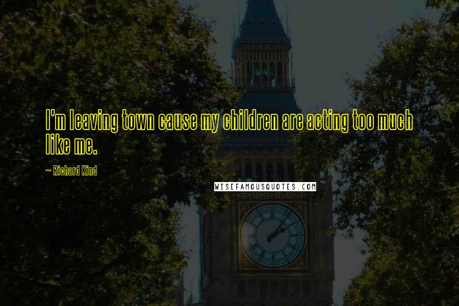 Richard Kind Quotes: I'm leaving town cause my children are acting too much like me.