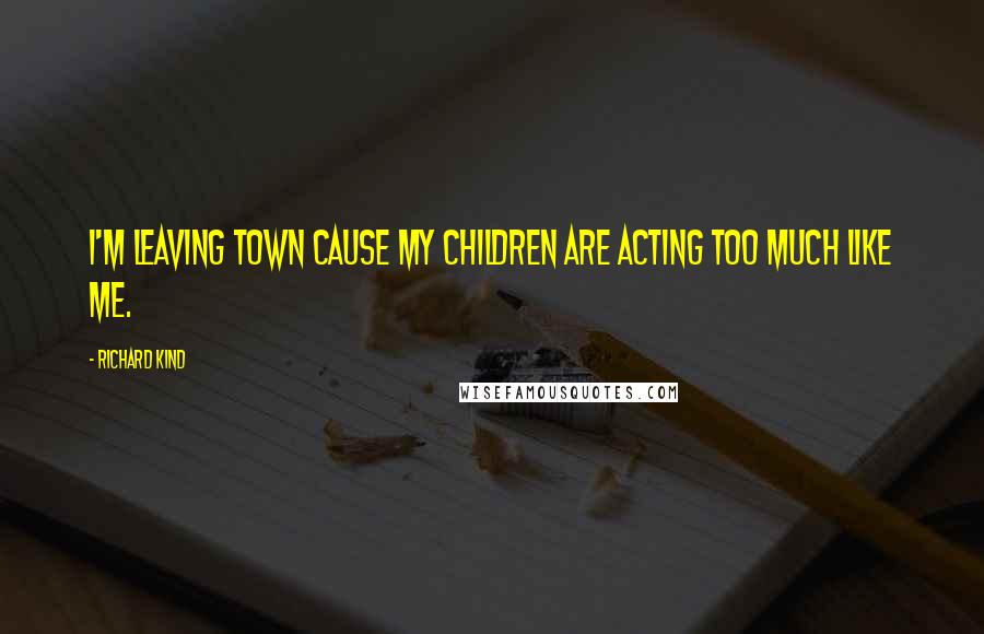 Richard Kind Quotes: I'm leaving town cause my children are acting too much like me.