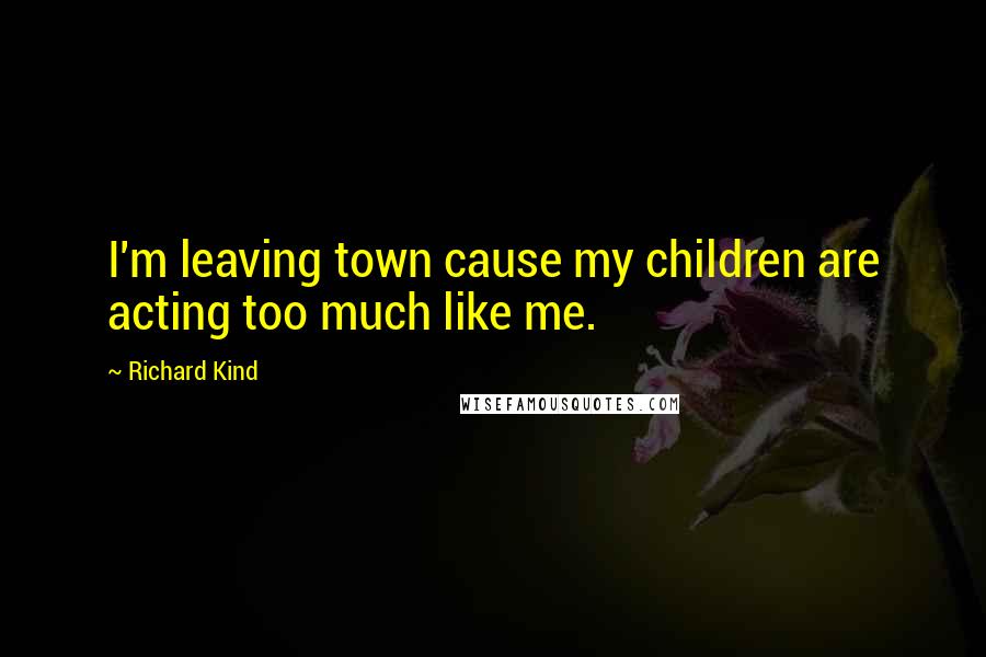 Richard Kind Quotes: I'm leaving town cause my children are acting too much like me.