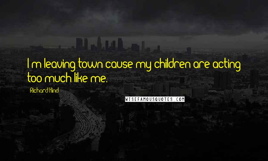 Richard Kind Quotes: I'm leaving town cause my children are acting too much like me.