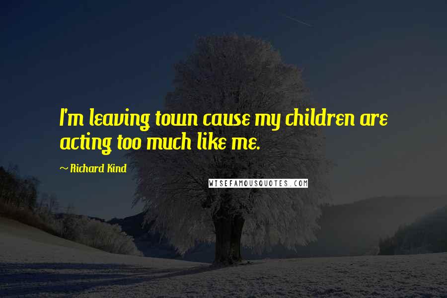 Richard Kind Quotes: I'm leaving town cause my children are acting too much like me.