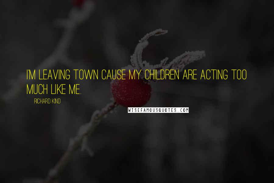 Richard Kind Quotes: I'm leaving town cause my children are acting too much like me.