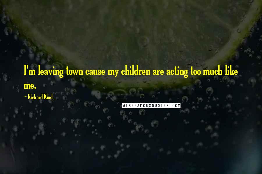 Richard Kind Quotes: I'm leaving town cause my children are acting too much like me.