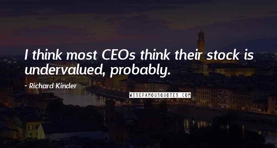 Richard Kinder Quotes: I think most CEOs think their stock is undervalued, probably.