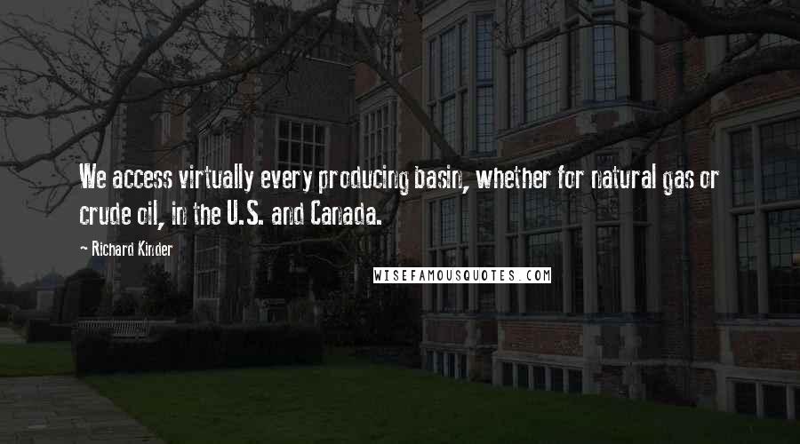 Richard Kinder Quotes: We access virtually every producing basin, whether for natural gas or crude oil, in the U.S. and Canada.