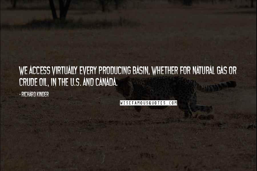 Richard Kinder Quotes: We access virtually every producing basin, whether for natural gas or crude oil, in the U.S. and Canada.